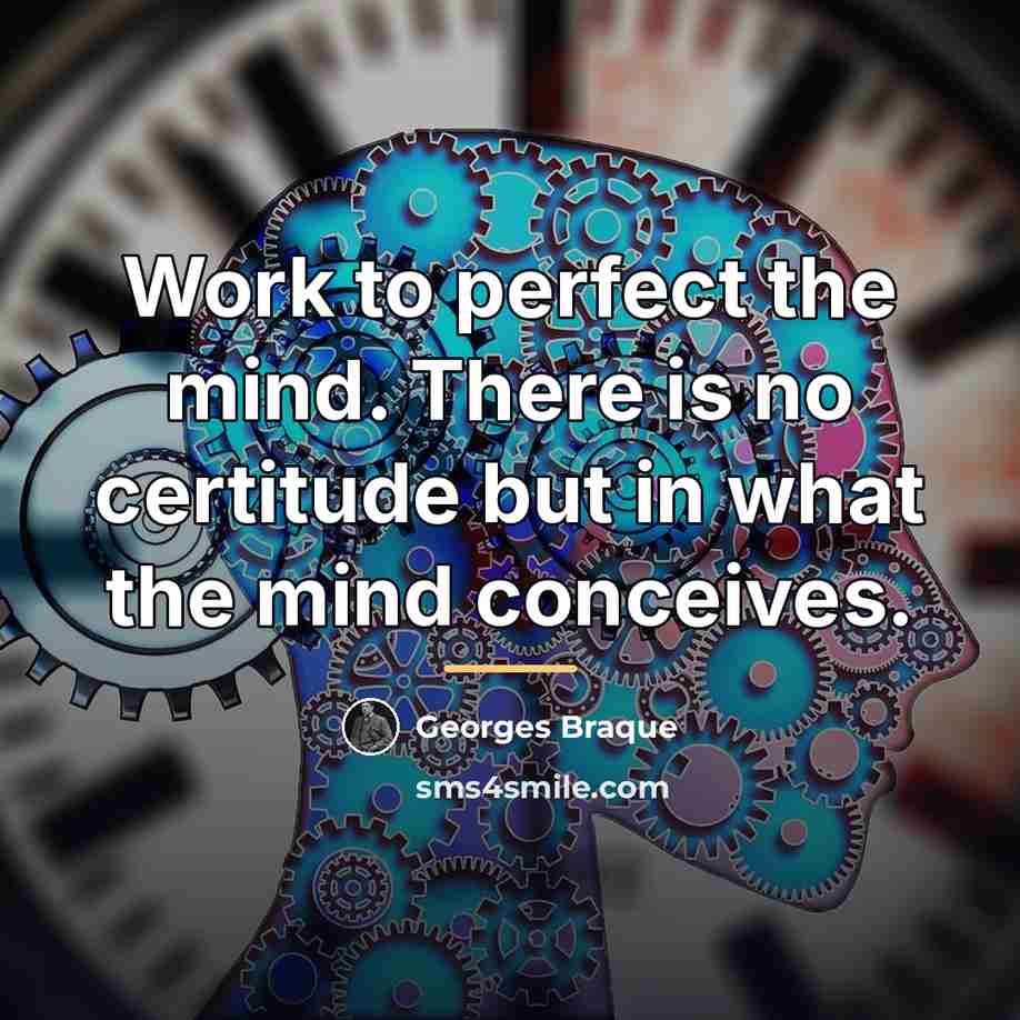 “Work to perfect the mind. There is no certitude but…” quote by Georges Braque