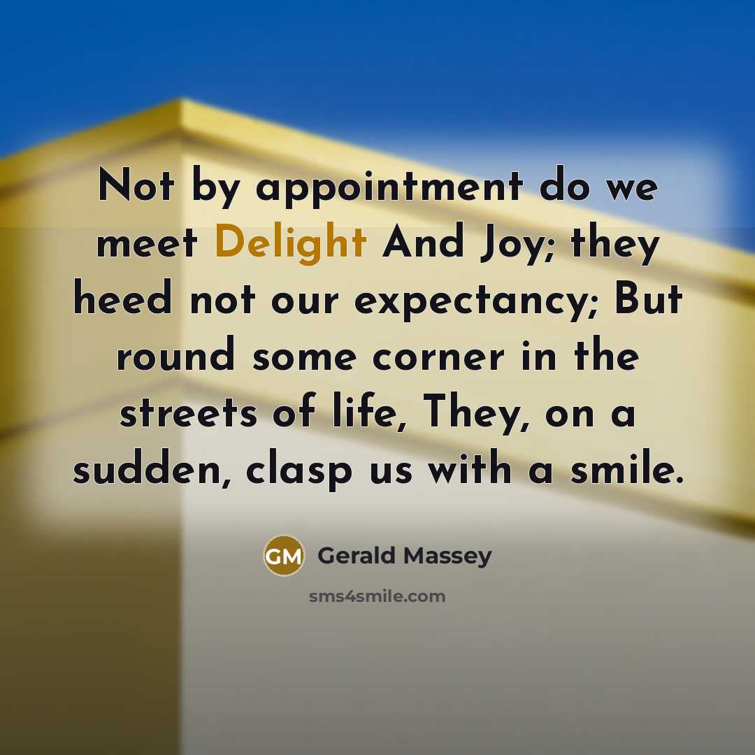 “Not by appointment do we meet Delight And Joy; they…” quote by Gerald Massey