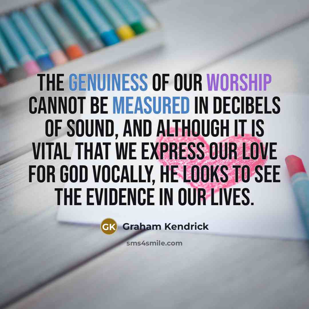 “The genuiness of our worship cannot be measured in decibels…” quote by Graham Kendrick