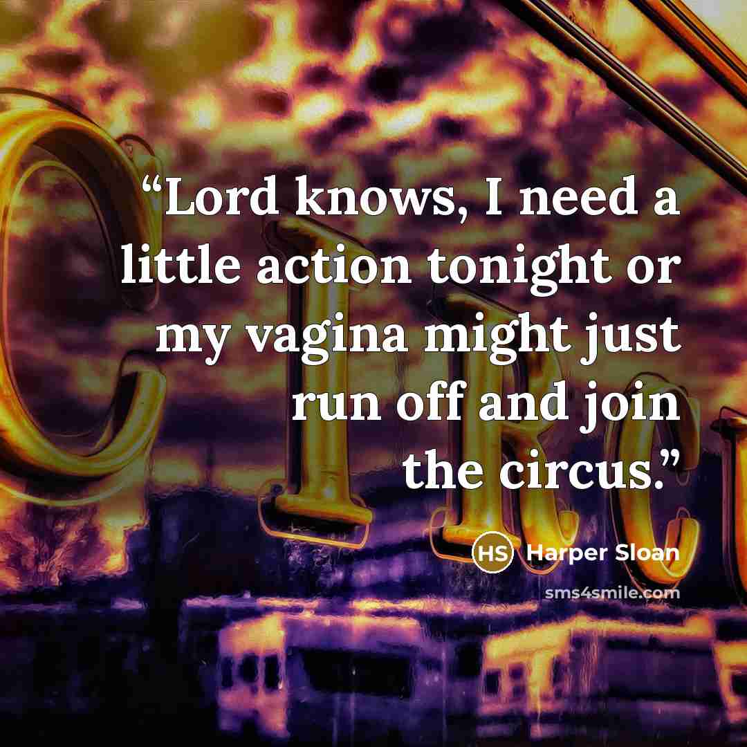 “Lord knows, I need a little action tonight or my vagina might just run off and join the circus.” quote by Harper Sloan