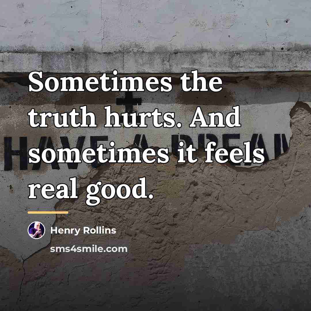 “Sometimes the truth hurts. And sometimes it feels real good.…” quote by Henry Rollins