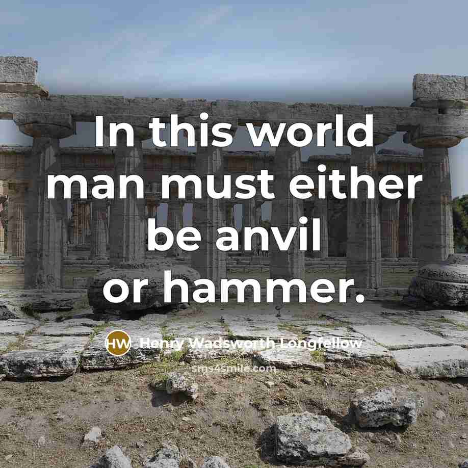 “In this world man must either be anvil or hammer.…” quote by Henry Wadsworth Longfellow
