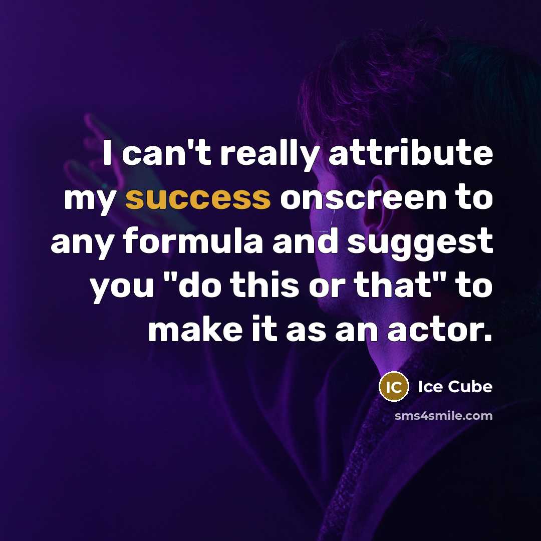 “I can't really attribute my success onscreen to any formula and suggest you "do this or that" to make it as an actor.” quote by Ice Cube