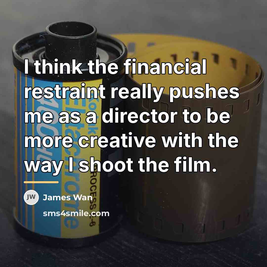 “I think the financial restraint really pushes me as a…” quote by James Wan