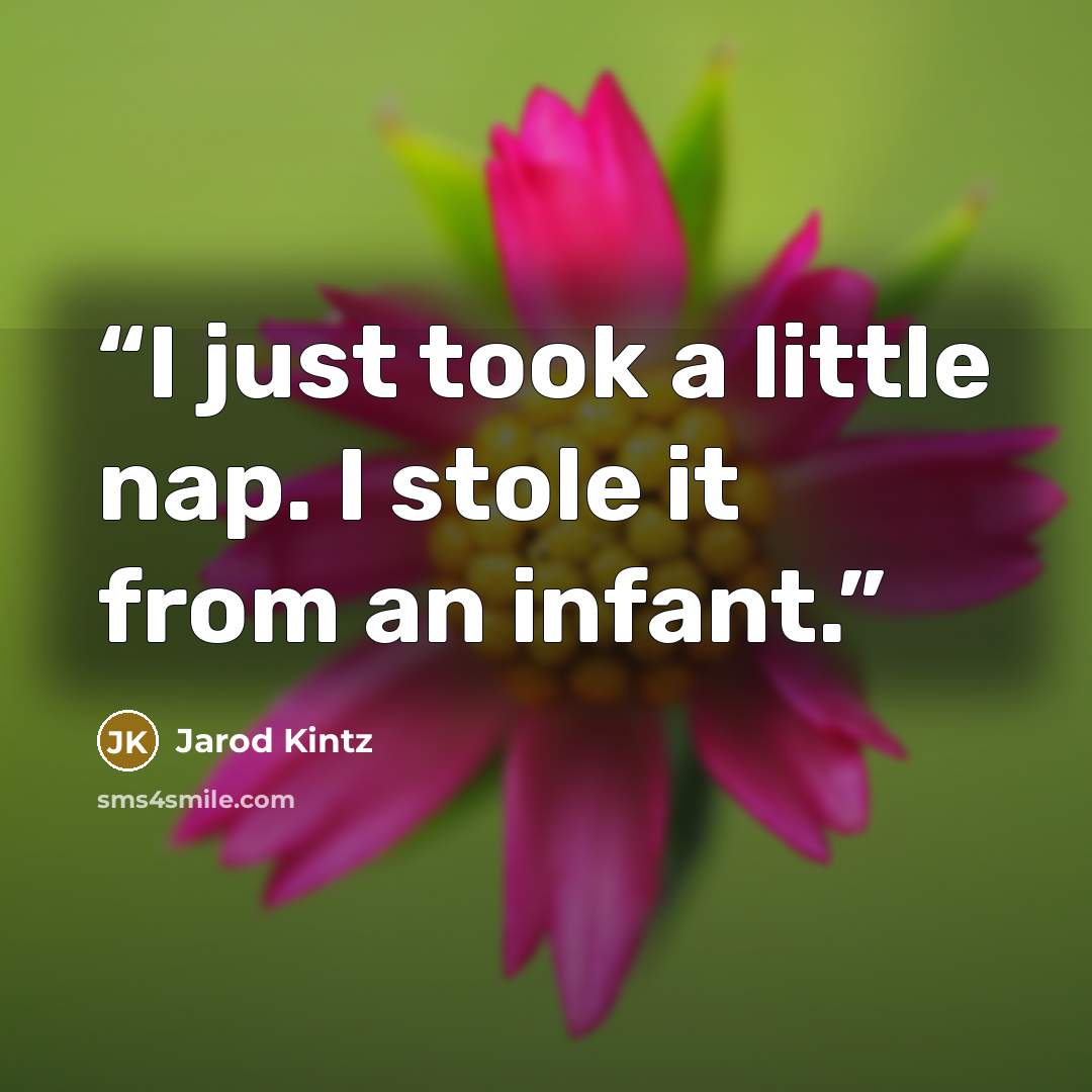 “I just took a little nap. I stole it from an infant.” quote by Jarod Kintz