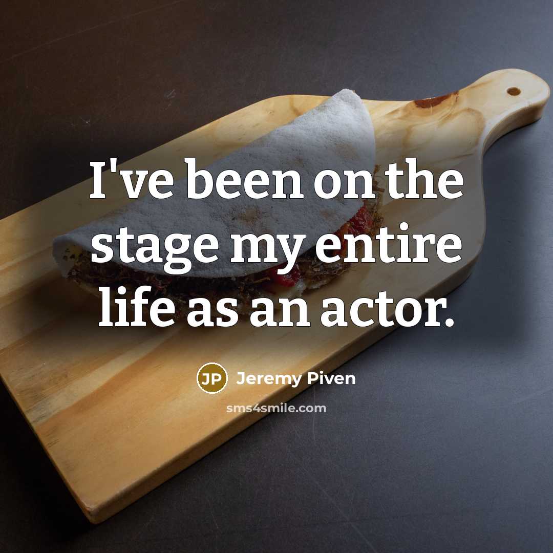 “I've been on the stage my entire life as an actor.” quote by Jeremy Piven
