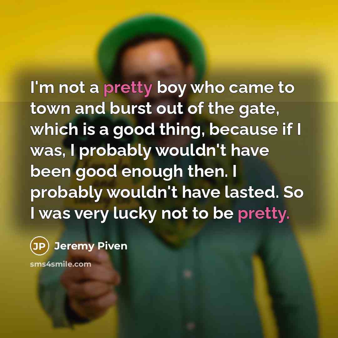 “I'm not a pretty boy who came to town and…” quote by Jeremy Piven