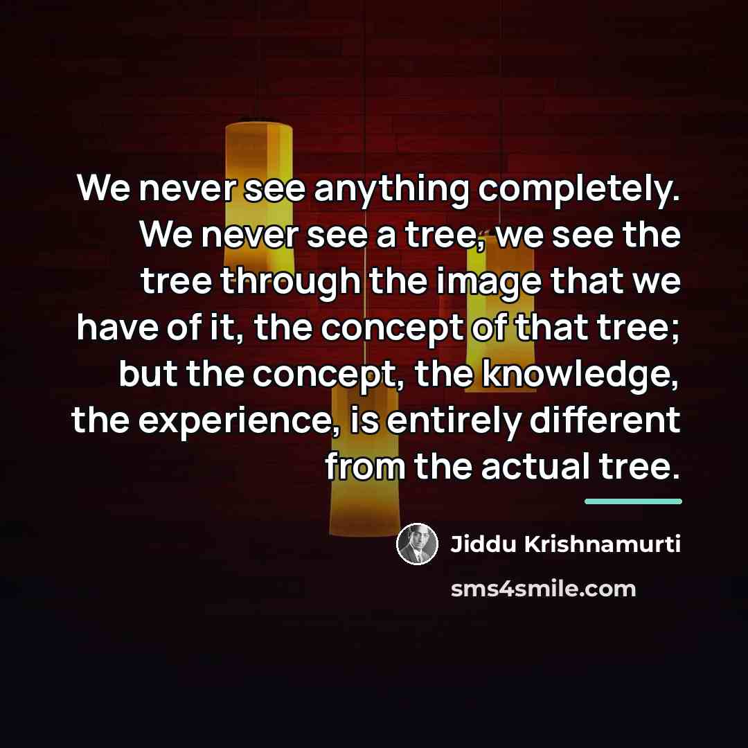 “We never see anything completely. We never see a tree,…” quote by Jiddu Krishnamurti