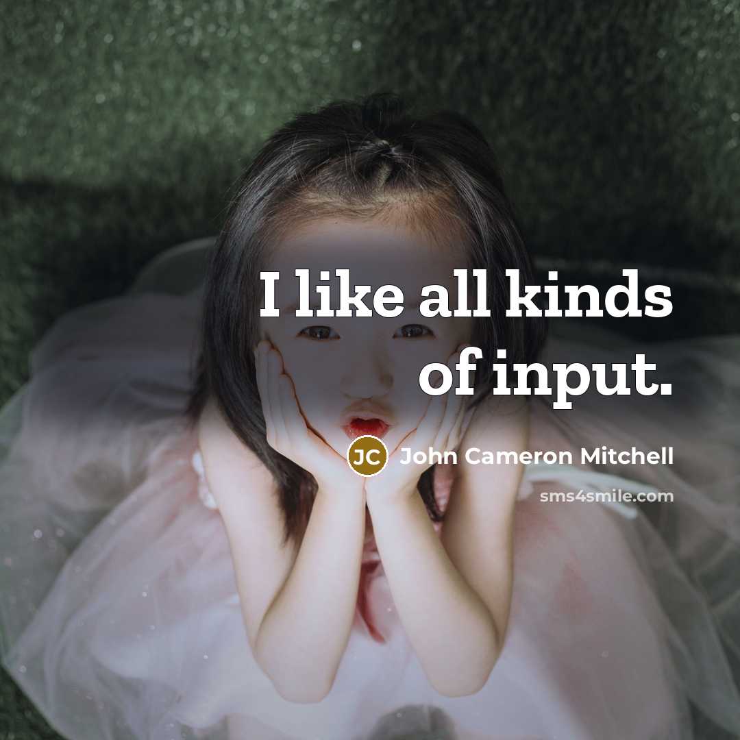 “I like all kinds of input.…” quote by John Cameron Mitchell