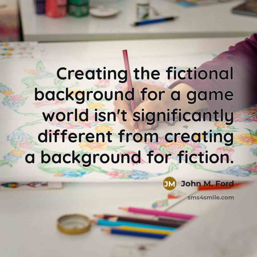 “Creating the fictional background for a game world isn't significantly…” quote by John M. Ford