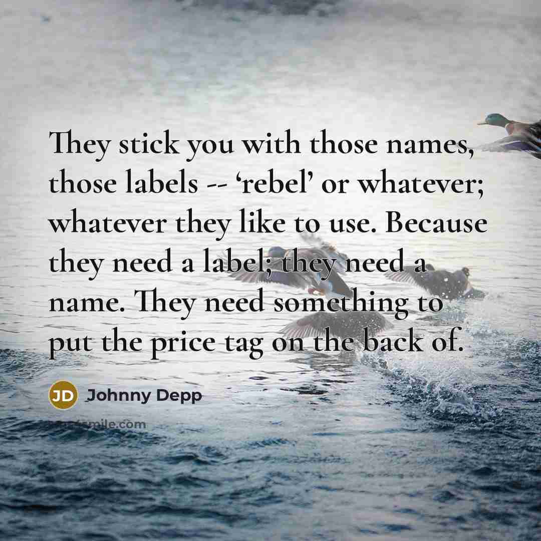 “They stick you with those names, those labels -- ‘rebel’…” quote by Johnny Depp