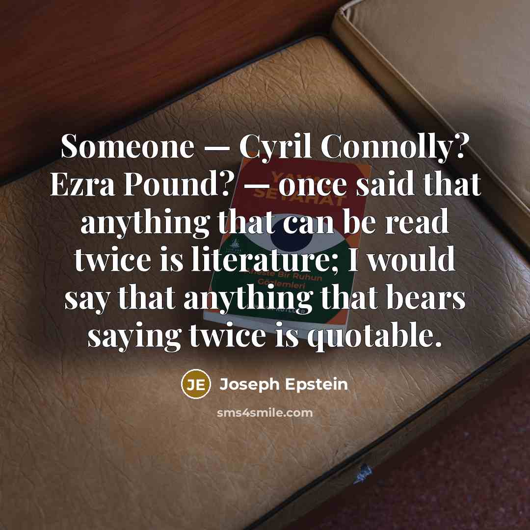“Someone — Cyril Connolly? Ezra Pound? — once said that…” quote by Joseph Epstein