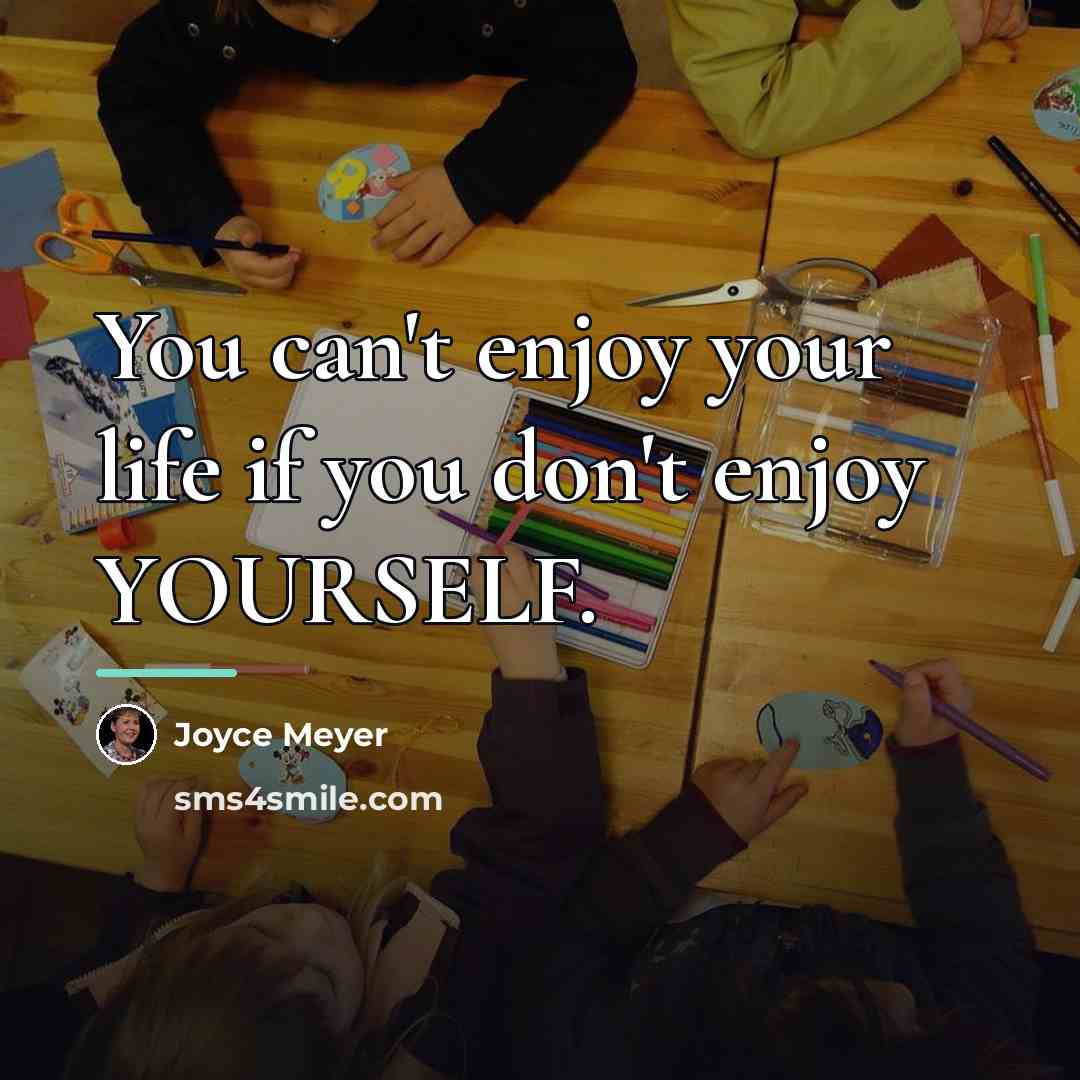 “You can't enjoy your life if you don't enjoy YOURSELF.…” quote by Joyce Meyer