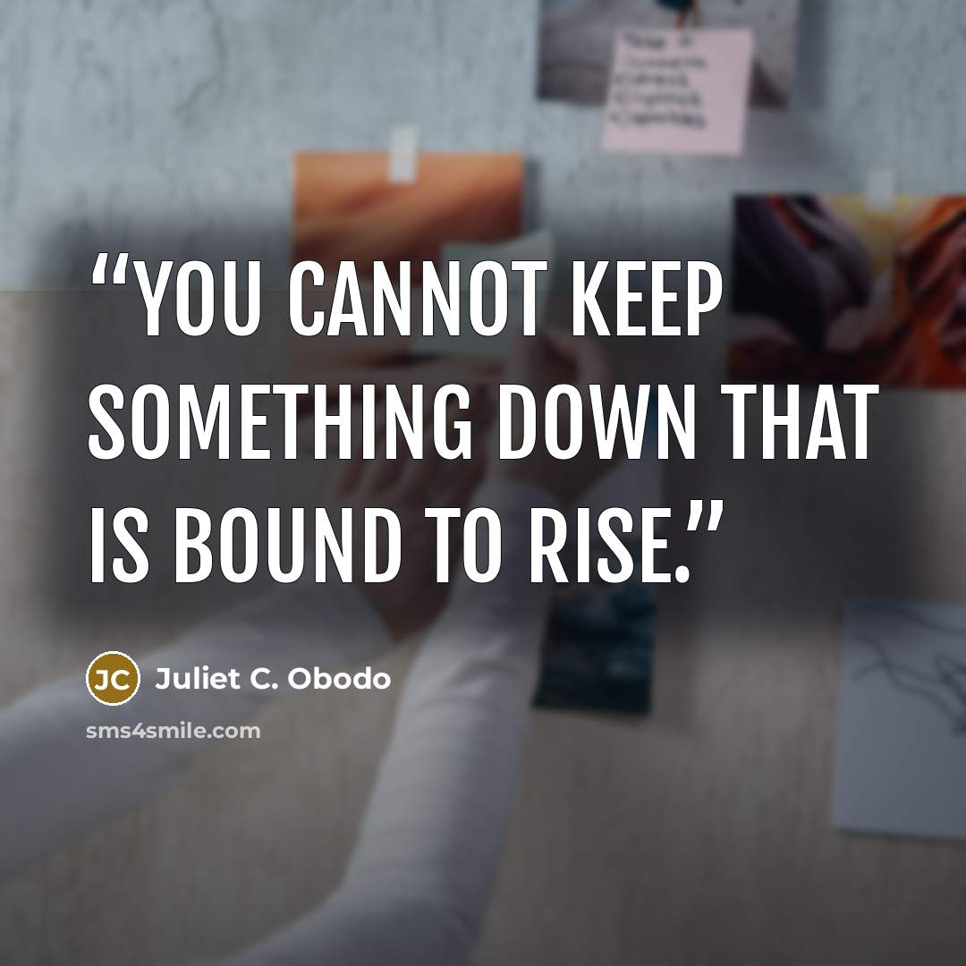 “You cannot keep something down that is bound to rise.” quote by Juliet C. Obodo