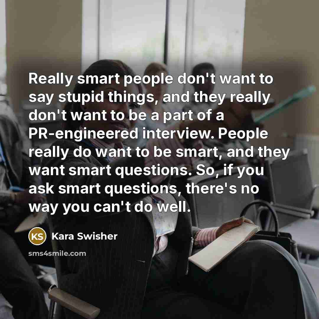 “Really smart people don't want to say stupid things, and…” quote by Kara Swisher