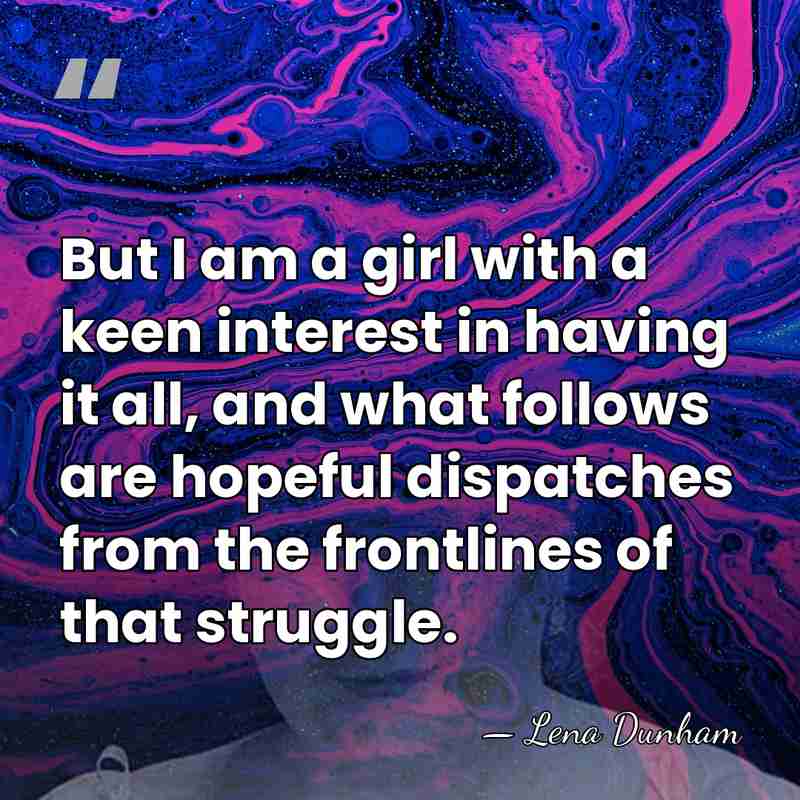 But I am a girl with a keen interest in having it&hellip; - Lena Dunham