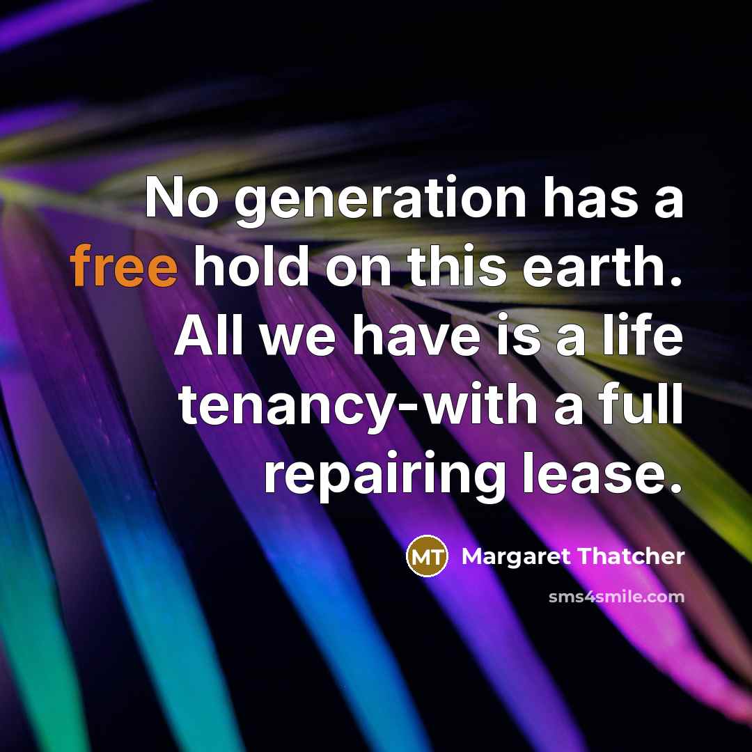 “No generation has a free hold on this earth. All…” quote by Margaret Thatcher