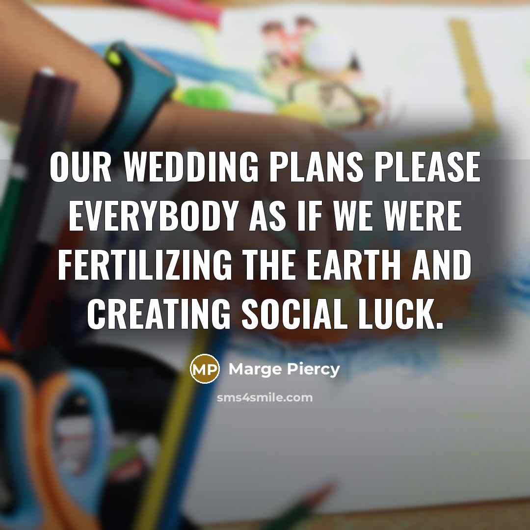 “Our wedding plans please everybody as if we were fertilizing…” quote by Marge Piercy