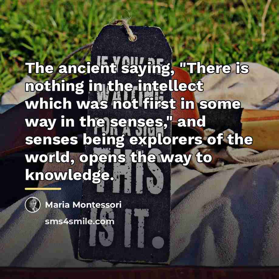 “The ancient saying, "There is nothing in the intellect which…” quote by Maria Montessori