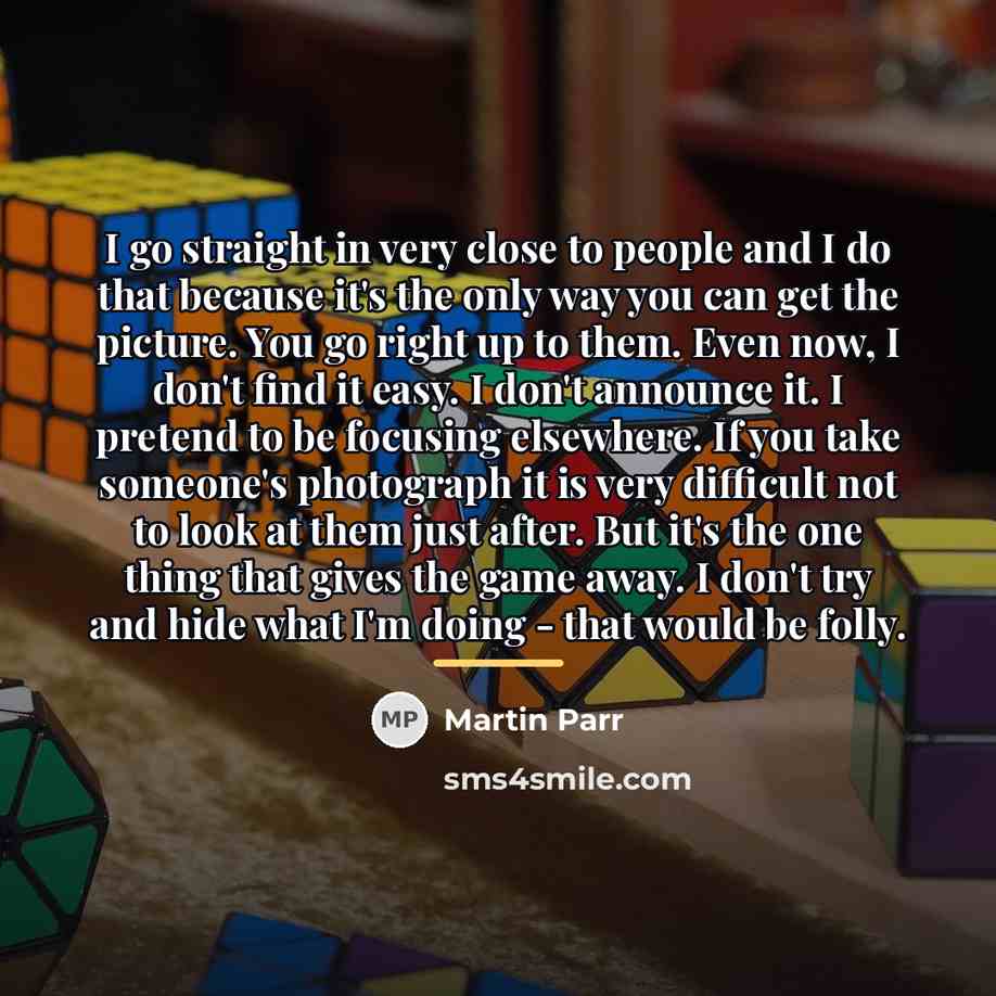 “I go straight in very close to people and I…” quote by Martin Parr