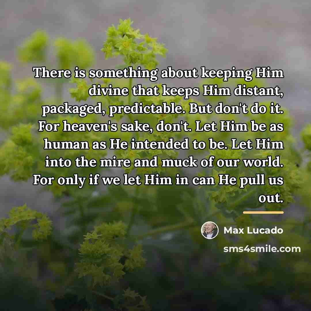“There is something about keeping Him divine that keeps Him…” quote by Max Lucado