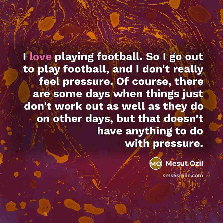 “I love playing football. So I go out to play…” quote by Mesut Ozil