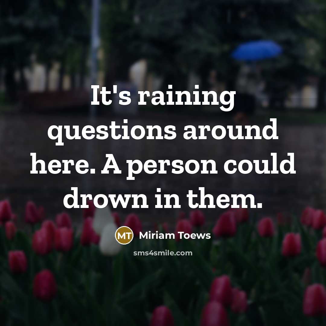 “It's raining questions around here. A person could drown in…” quote by Miriam Toews