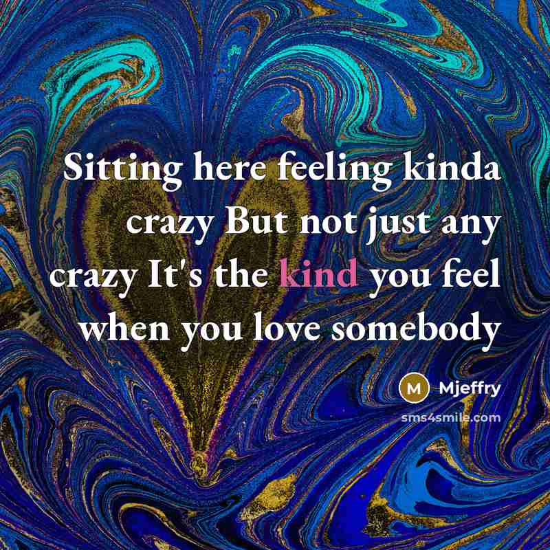 “Sitting here feeling kinda crazy But not just any crazy It's the kind you feel when you love somebody” quote by Mjeffry