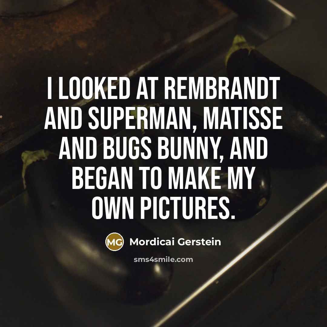“I looked at Rembrandt and Superman, Matisse and Bugs Bunny,…” quote by Mordicai Gerstein