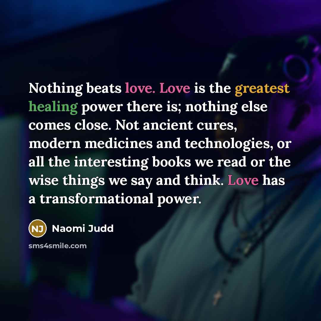 “Nothing beats love. Love is the greatest healing power there…” quote by Naomi Judd