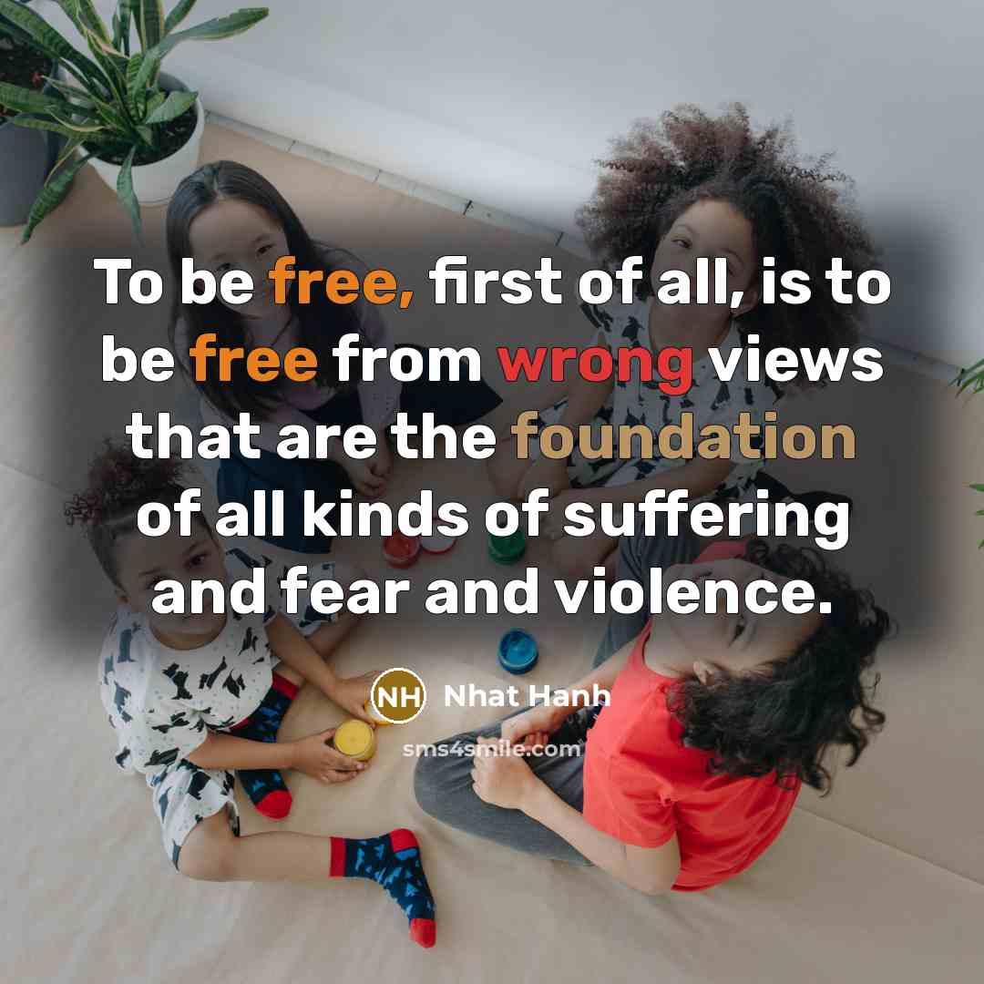 “To be free, first of all, is to be free…” quote by Nhat Hanh