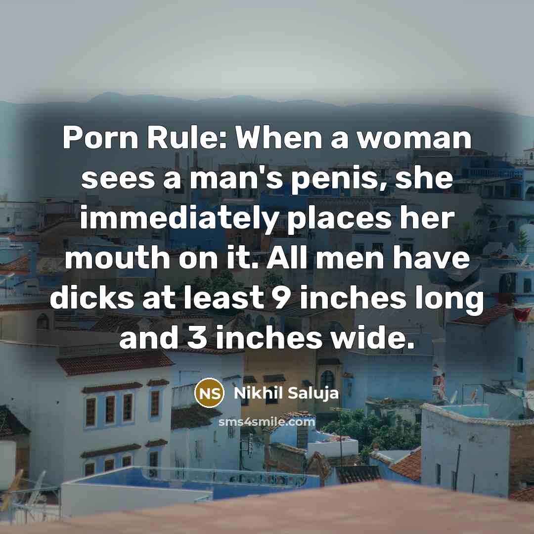 “Porn Rule: When a woman sees a man's penis, she immediately places her mouth on it. All men have dicks at least 9 inches long and 3 inches wide.” quote by Nikhil Saluja