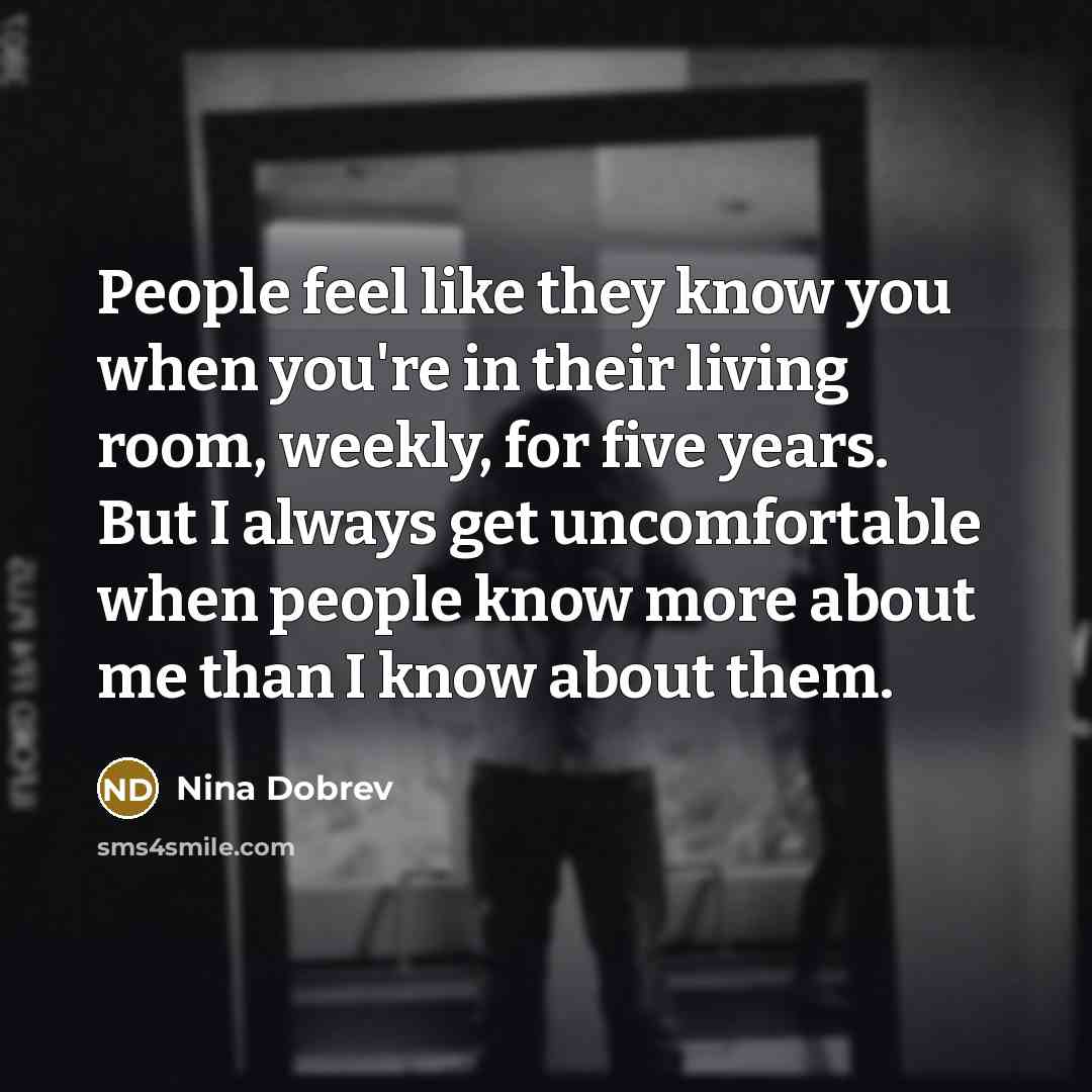 “People feel like they know you when you're in their…” quote by Nina Dobrev