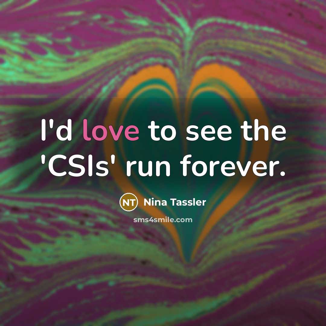“I'd love to see the 'CSIs' run forever.…” quote by Nina Tassler