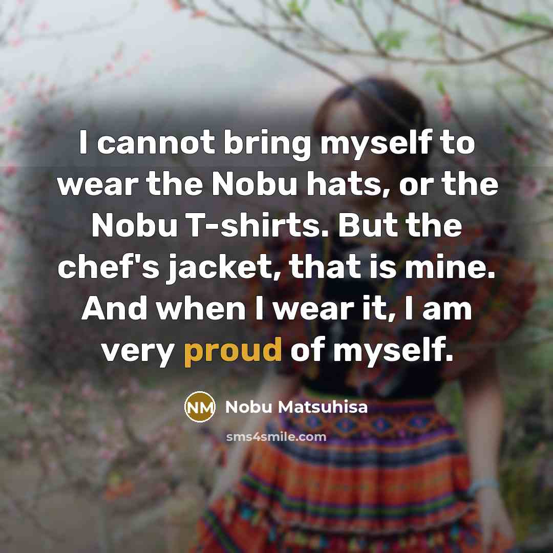 “I cannot bring myself to wear the Nobu hats, or…” quote by Nobu Matsuhisa