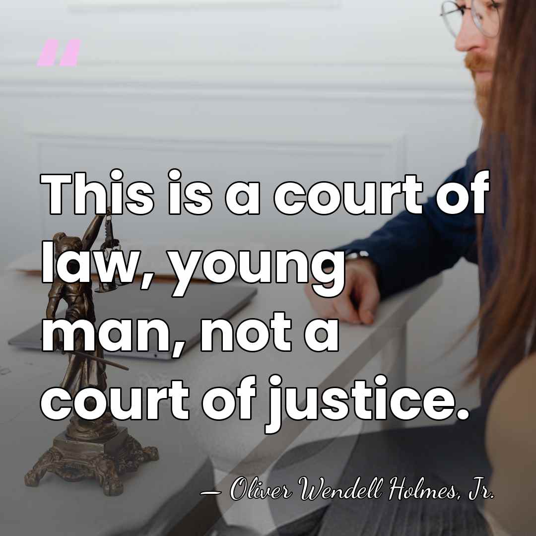 This is a court of law, young man, not a court of&hellip; - Oliver Wendell Holmes, Jr.