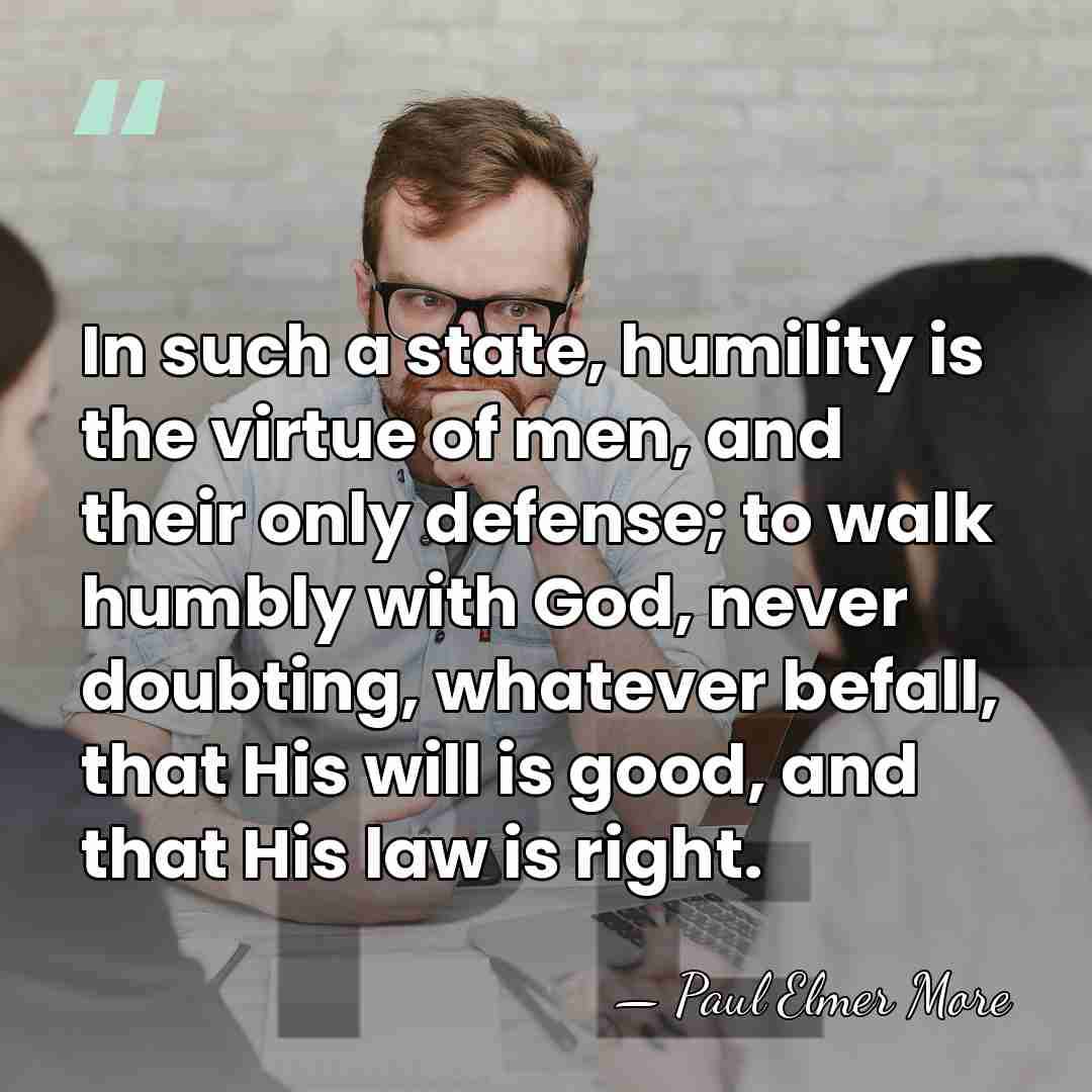 In such a state, humility is the virtue of men, and their&hellip; - Paul Elmer More