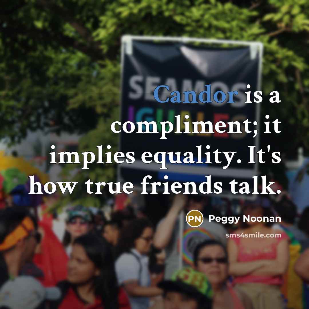 “Candor is a compliment; it implies equality. It's how true…” quote by Peggy Noonan