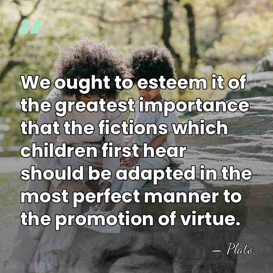 We ought to esteem it of the greatest importance that the fictions&hellip; - Plato