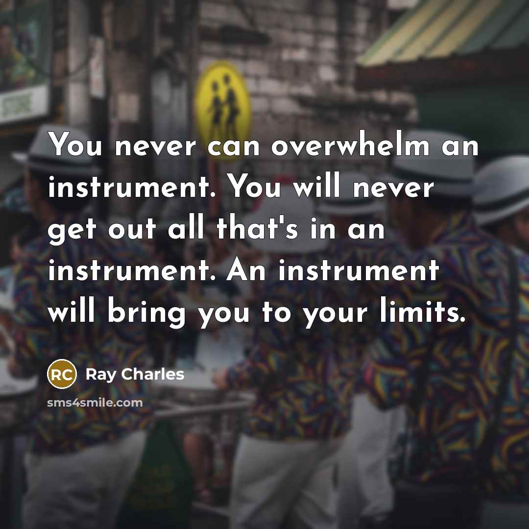 “You never can overwhelm an instrument. You will never get…” quote by Ray Charles