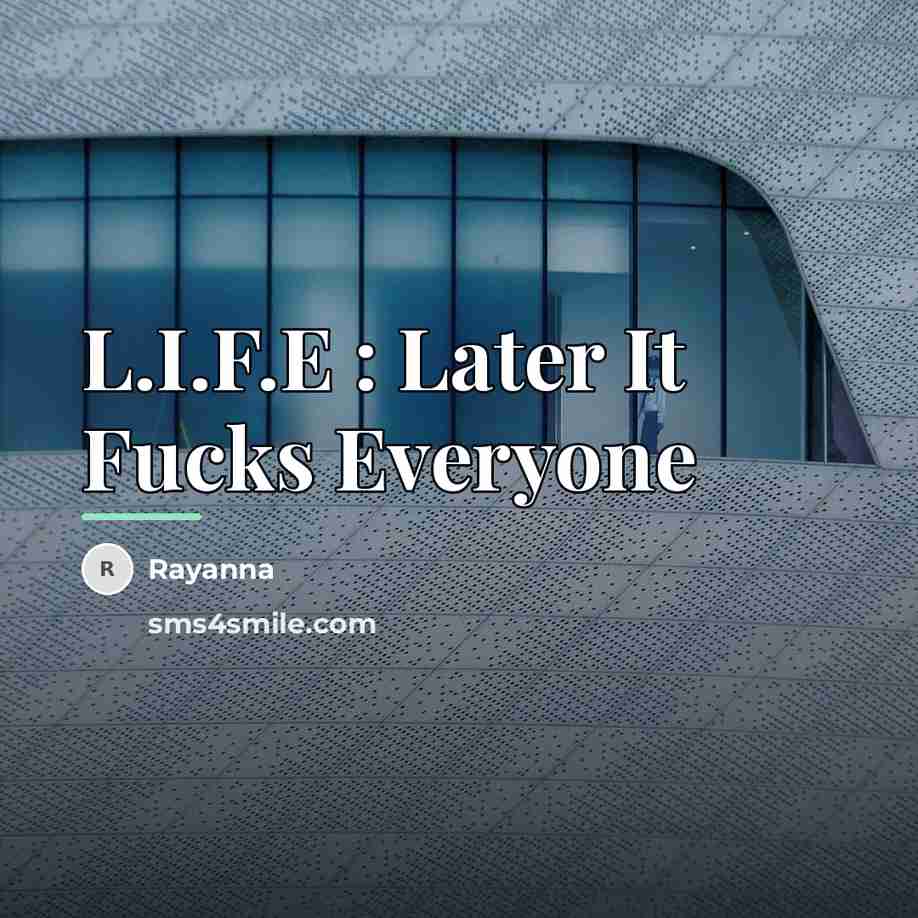 “L.I.F.E : Later It Fucks Everyone…” quote by Rayanna