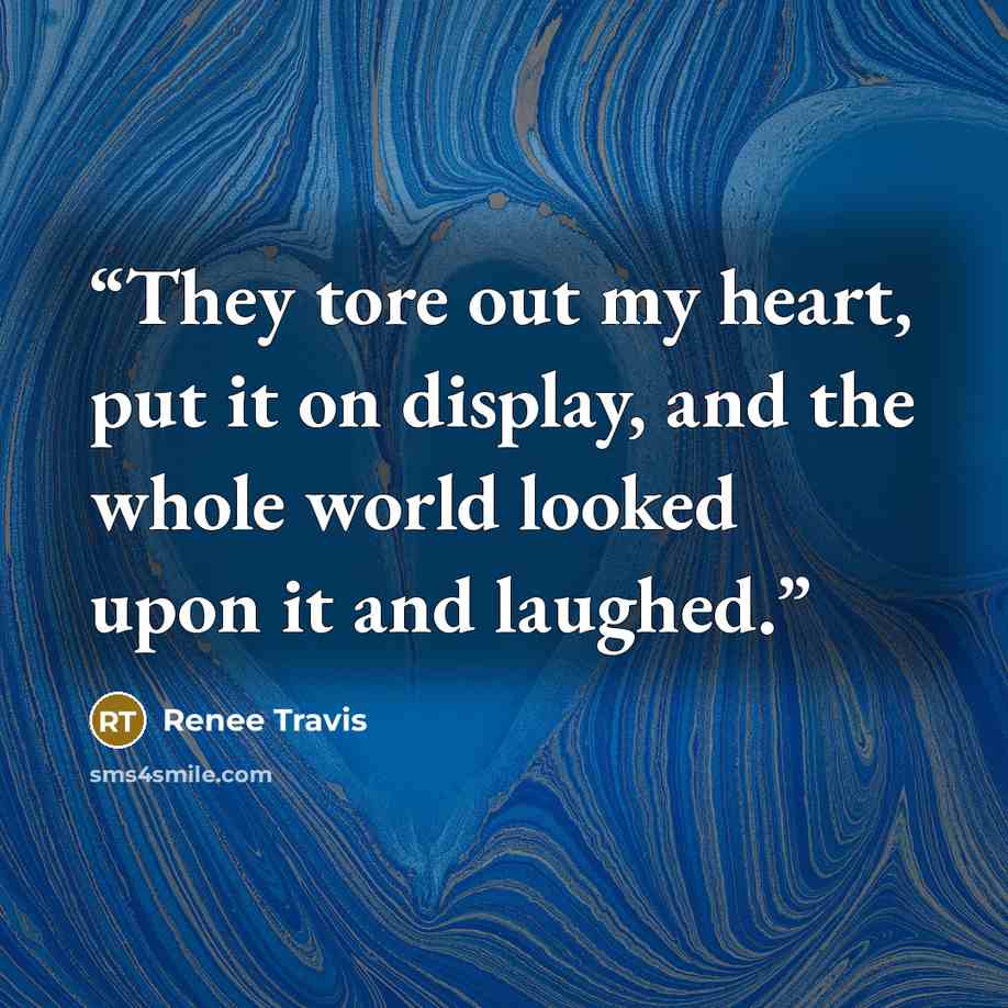 “They tore out my heart, put it on display, and the whole world looked upon it and laughed.” quote by Renee Travis