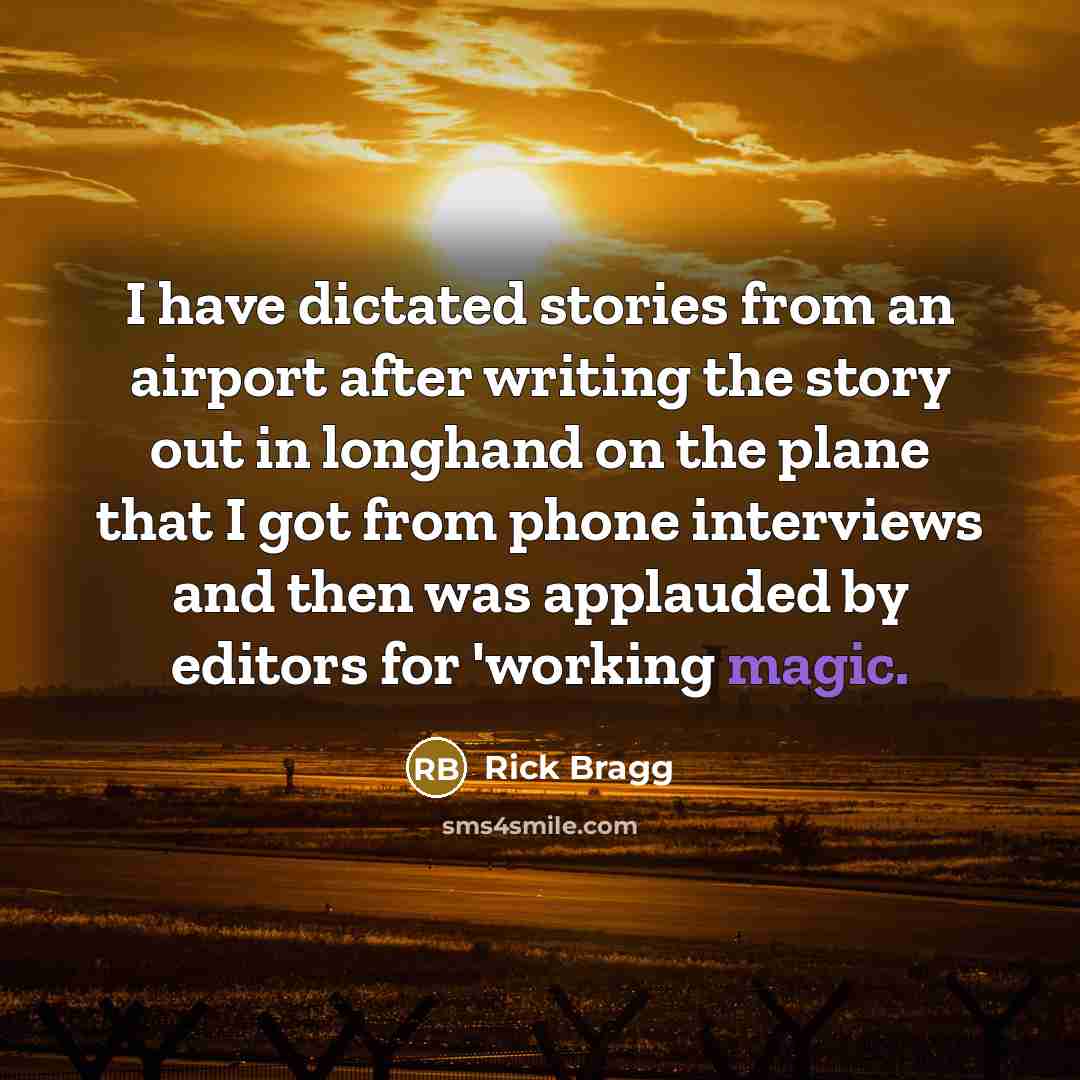 “I have dictated stories from an airport after writing the…” quote by Rick Bragg