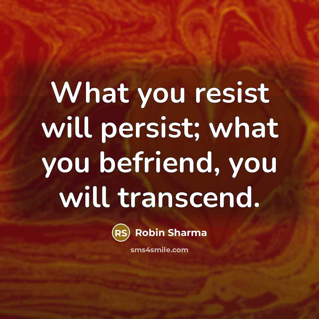“What you resist will persist; what you befriend, you will…” quote by Robin Sharma