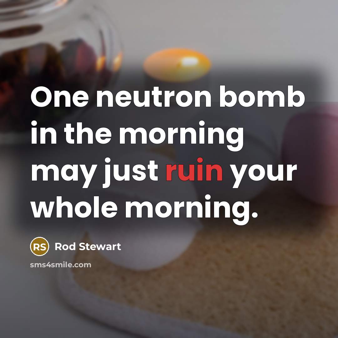 “One neutron bomb in the morning may just ruin your…” quote by Rod Stewart