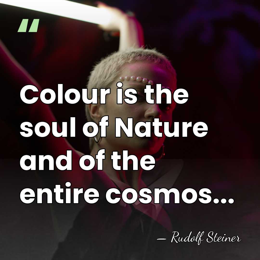 Colour is the soul of Nature and of the entire cosmos... - Rudolf Steiner