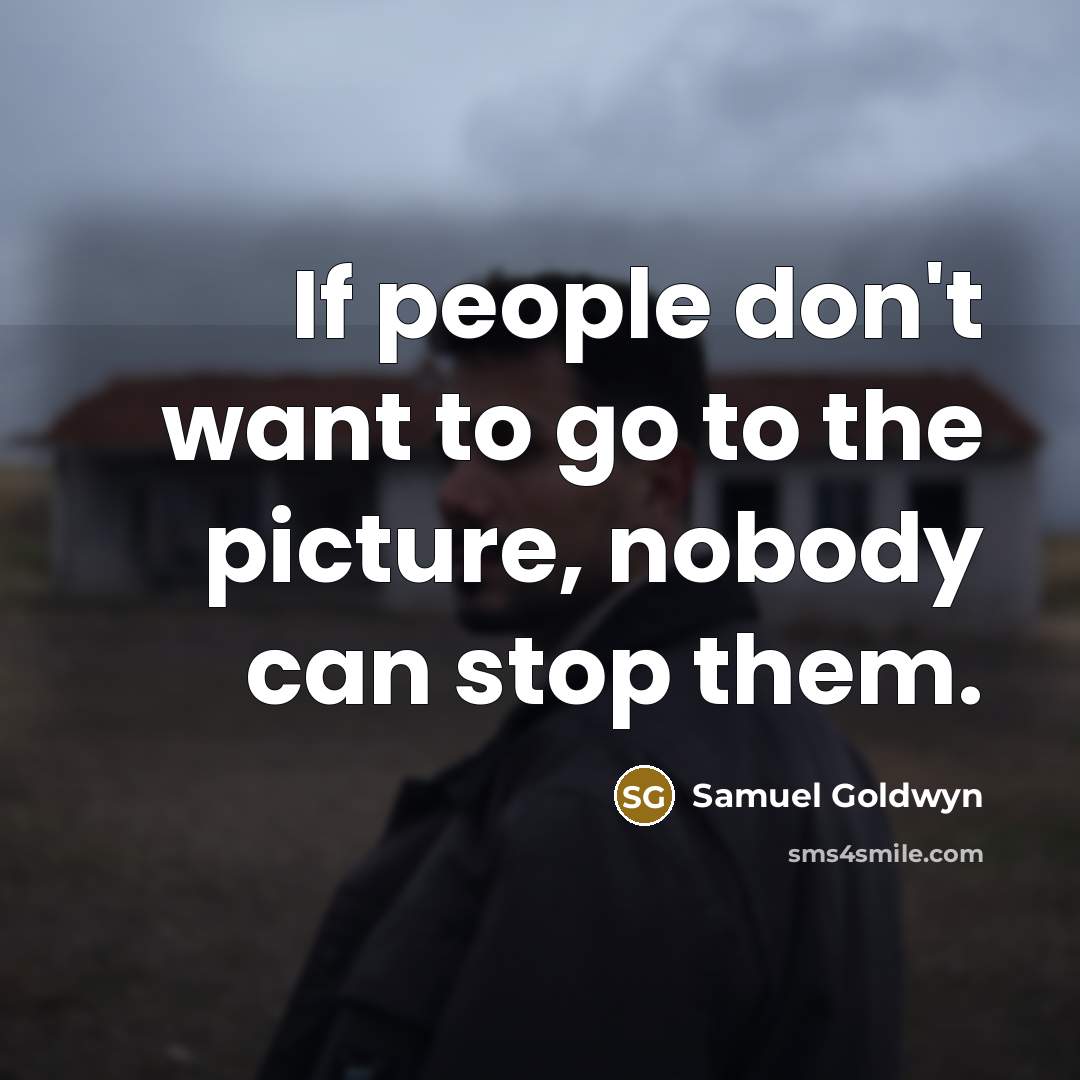 “If people don't want to go to the picture, nobody…” quote by Samuel Goldwyn