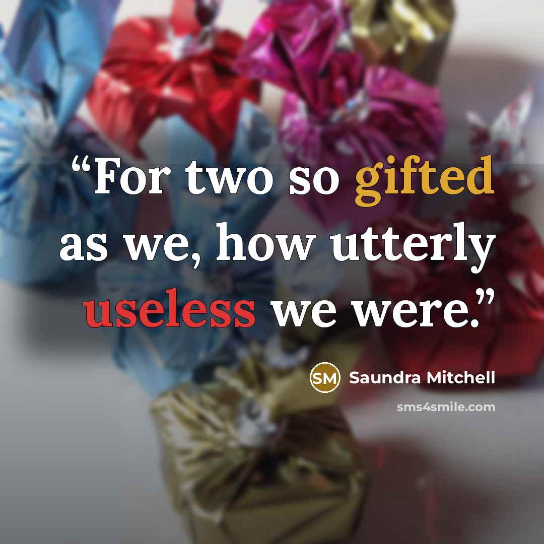 “For two so gifted as we, how utterly useless we were.” quote by Saundra Mitchell