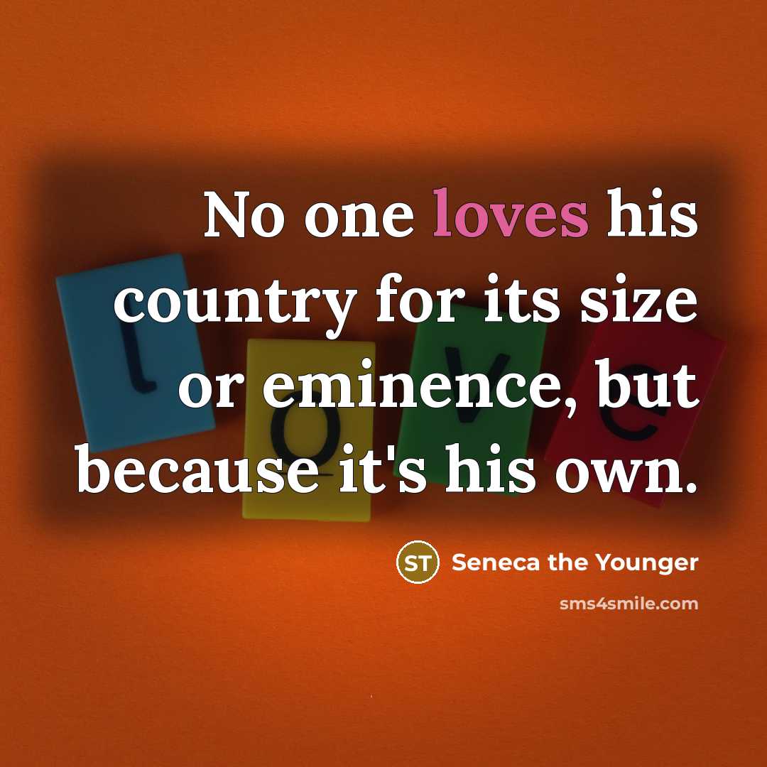 “No one loves his country for its size or eminence,…” quote by Seneca the Younger