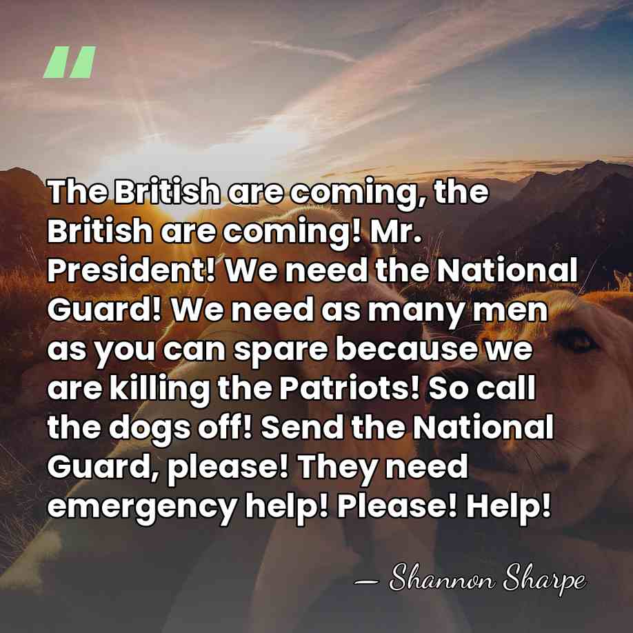 The British are coming, the British are coming! Mr. President! We need&hellip; - Shannon Sharpe